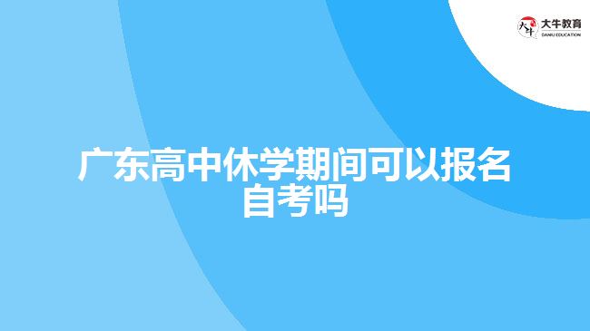 廣東高中休學期間可以報名自考嗎