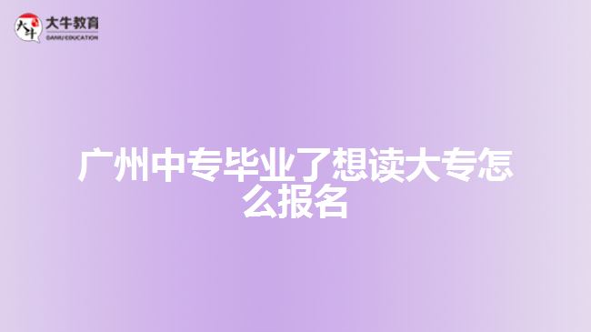 廣州中專畢業(yè)了想讀大專怎么報(bào)名