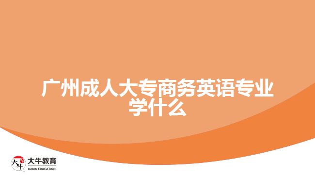 廣州成人大專商務英語專業(yè)學什么