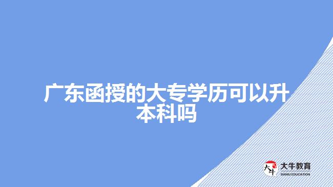 廣東函授的大專學歷可以升本科嗎