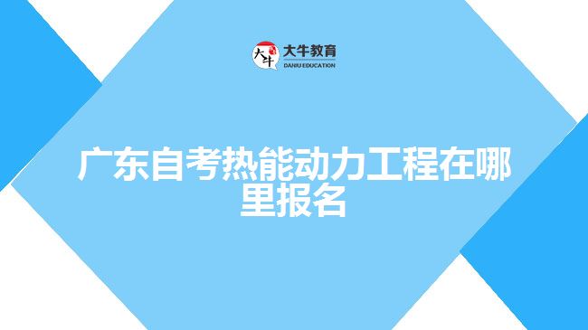 廣東自考熱能動力工程在哪里報名