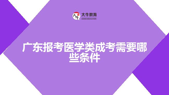 廣東報考醫(yī)學類成考需要哪些條件