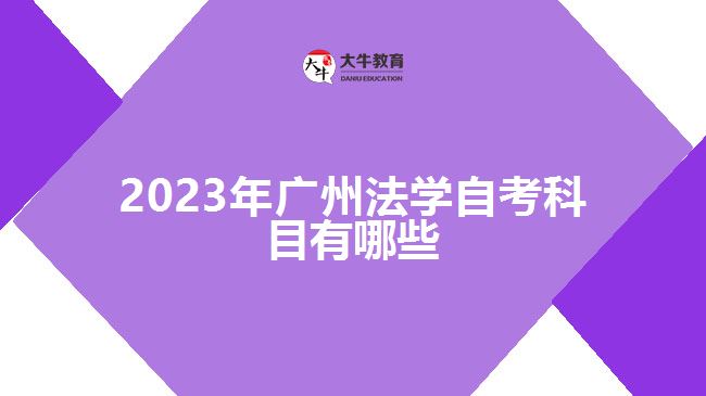 2023年廣州法學(xué)自考科目有哪些