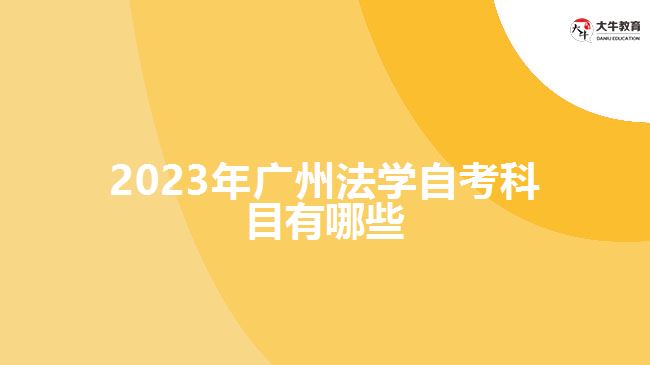2023年廣州法學自考科目有哪些