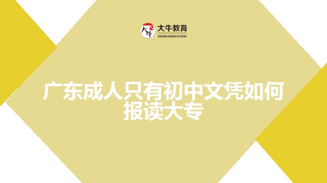 廣東成人只有初中文憑如何報(bào)讀大專