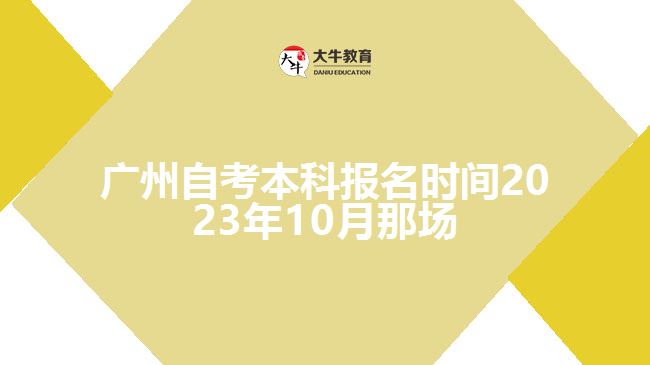 廣州自考本科報名時間2023年10月那場