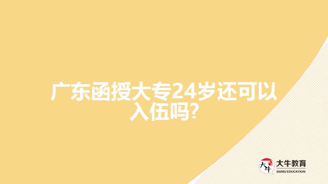 廣東函授大專24歲還可以入伍嗎?