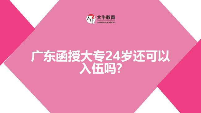 廣東函授大專24歲還可以入伍嗎?