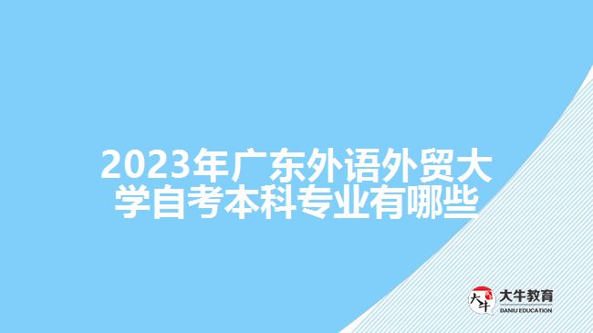 2023年廣東外語外貿(mào)大學(xué)自考本科專業(yè)有哪些