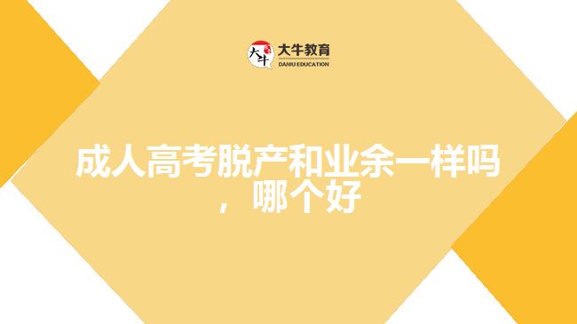 成人高考脫產(chǎn)和業(yè)余一樣嗎，哪個(gè)好