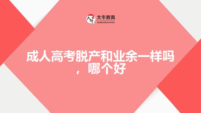 成人高考脫產(chǎn)和業(yè)余一樣嗎，哪個好