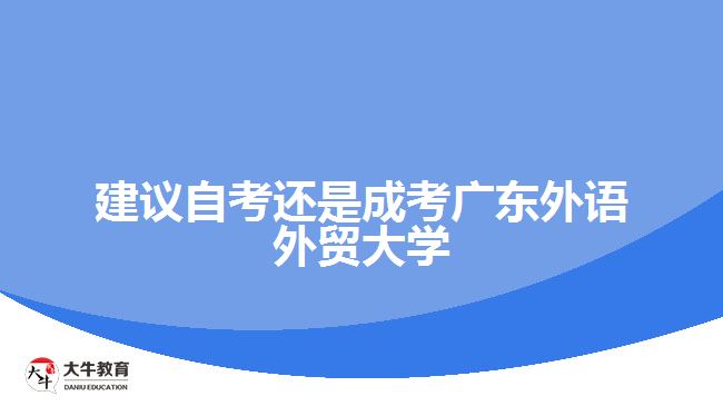 建議自考還是成考廣東外語外貿(mào)大學(xué)