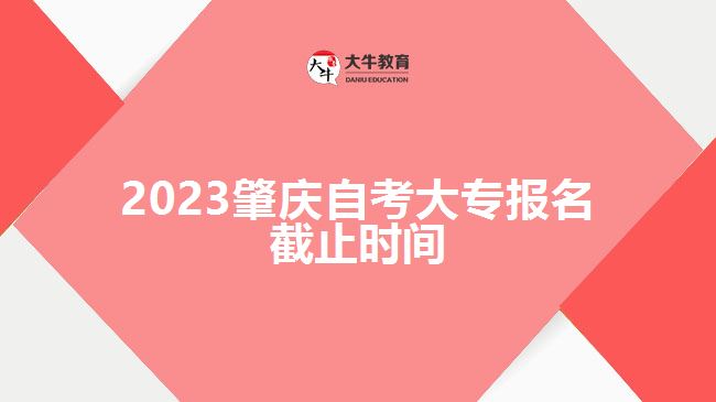 2023肇慶自考大專報名截止時間