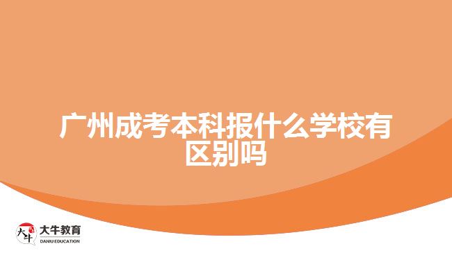 廣州成考本科報什么學(xué)校有區(qū)別嗎