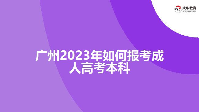 廣州2023年如何報考成人高考本科