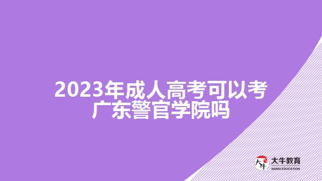 2023年成人高考可以考廣東警官學(xué)院嗎