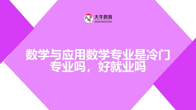 數(shù)學與應(yīng)用數(shù)學專業(yè)是冷門專業(yè)嗎，好就業(yè)嗎