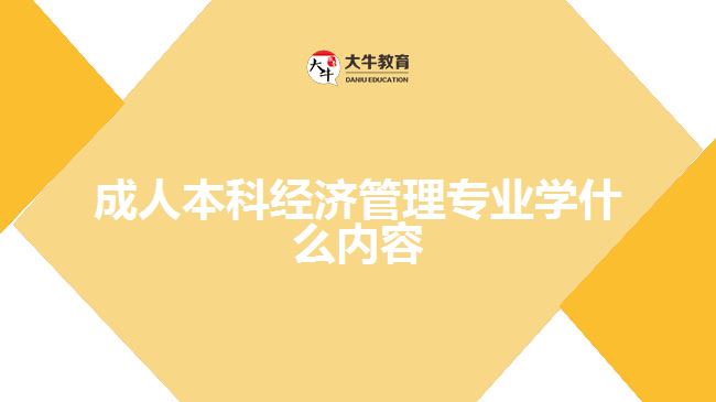 成人本科經(jīng)濟管理專業(yè)學(xué)什么內(nèi)容