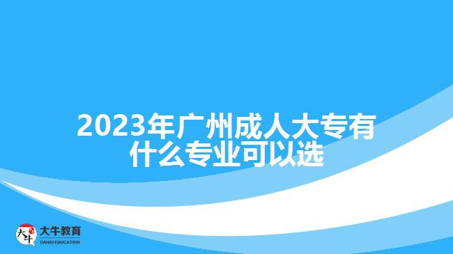 2023年廣州成人大專有什么專業(yè)可以選