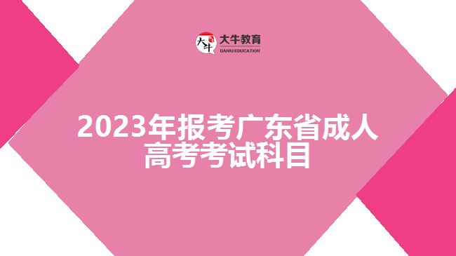 2023年報(bào)考廣東省成人高考考試科目