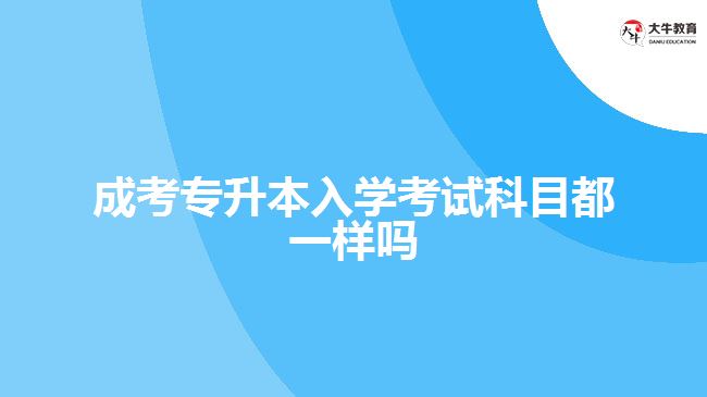 成考專升本入學考試科目都一樣嗎