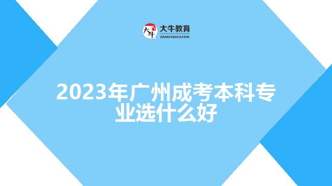 2023年廣州成考本科專業(yè)選什么好