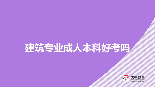 建筑專業(yè)成人本科好考嗎