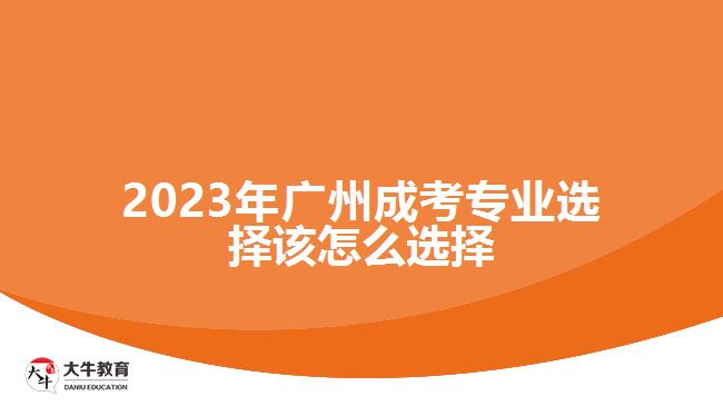 2023年廣州成考專業(yè)選擇該怎么選擇