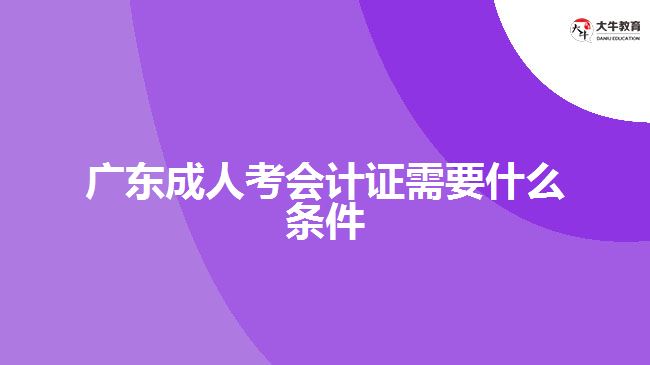 廣東成人考會(huì)計(jì)證需要什么條件