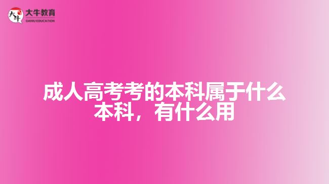 成人高考考的本科屬于什么本科，有什么用