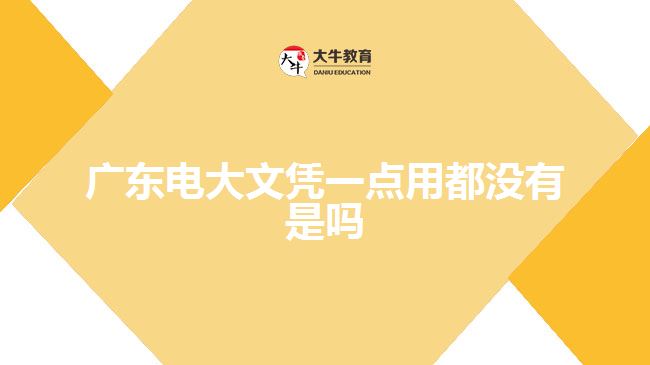 廣東電大文憑一點用都沒有是嗎