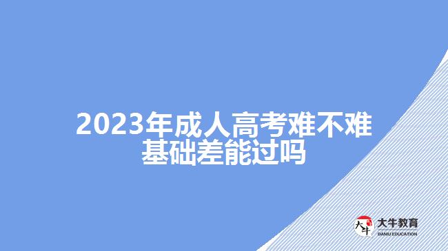 2023年成人高考難不難基礎差能過嗎