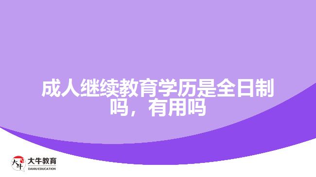 成人繼續(xù)教育學歷是全日制嗎，有用嗎