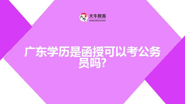 廣東學(xué)歷是函授可以考公務(wù)員嗎?