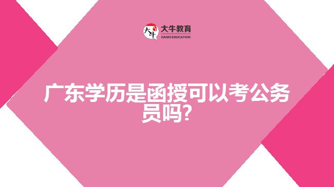 廣東學歷是函授可以考公務員嗎?