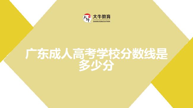 廣東成人高考學校分數(shù)線是多少分