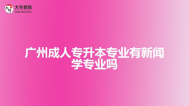 廣州成人專升本專業(yè)有新聞學專業(yè)嗎