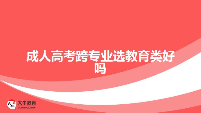 成人高考跨專業(yè)選教育類好嗎