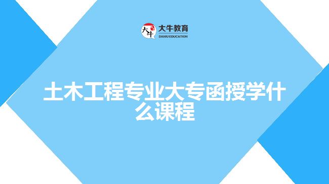 土木工程專業(yè)大專函授學什么課程