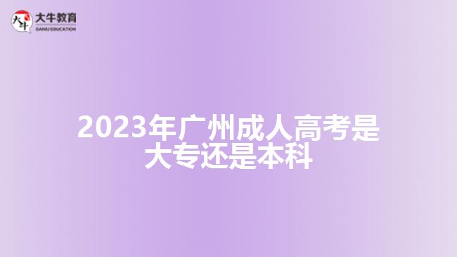 2023年廣州成人高考是大專還是本科