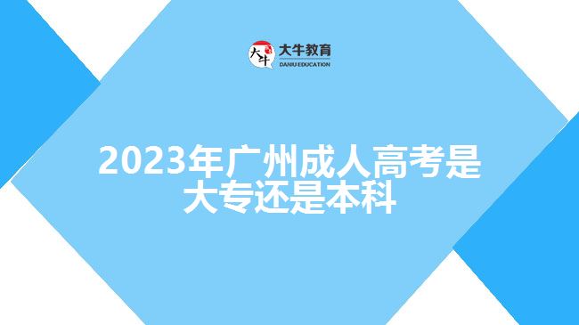 2023年廣州成人高考是大專(zhuān)還是本科