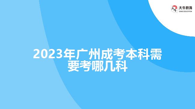 2023年廣州成考本科需要考哪幾科