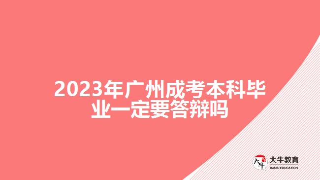 2023年廣州成考本科畢業(yè)一定要答辯嗎