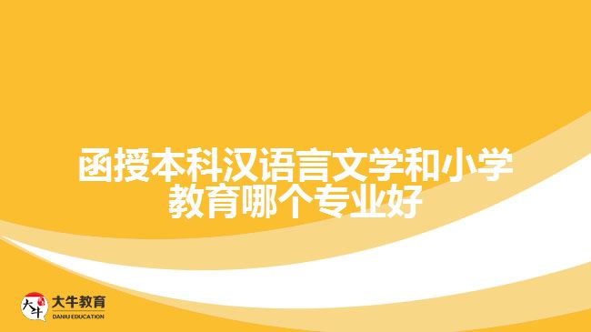 函授本科漢語言文學和小學教育哪個專業(yè)好