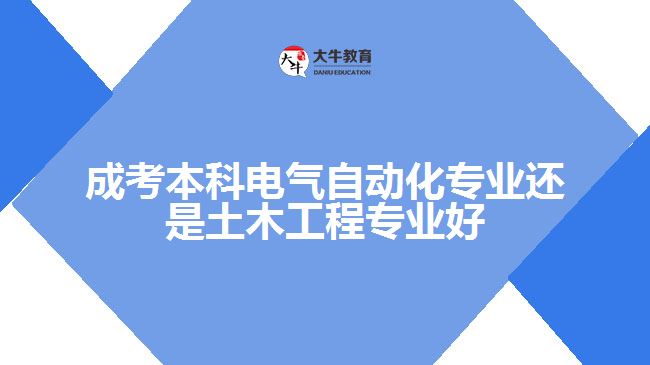 成考本科電氣自動化專業(yè)還是土木工程