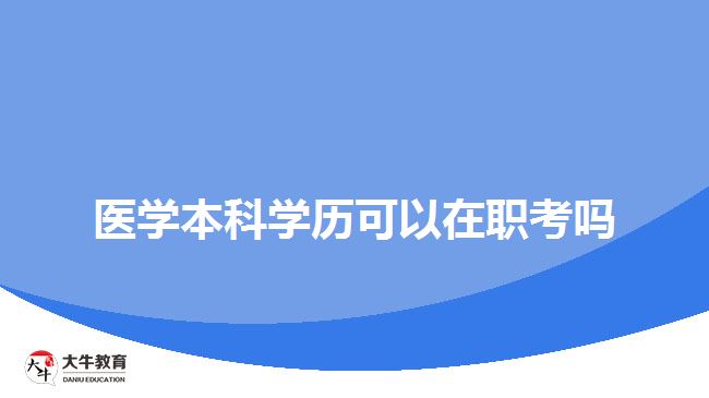 醫(yī)學(xué)本科學(xué)歷可以在職考嗎