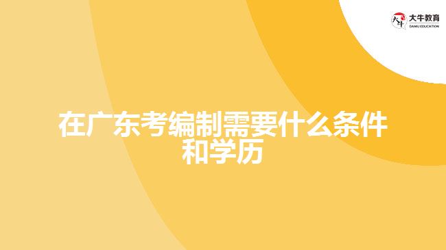 在廣東考編制需要什么條件和學歷
