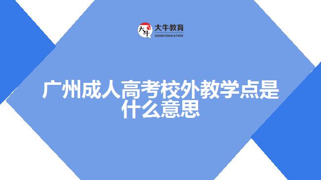 廣州成人高考校外教學(xué)點(diǎn)是什么意思