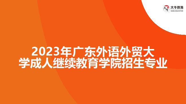 2023年廣東外語外貿(mào)大學成人繼續(xù)教育學院招生專業(yè)