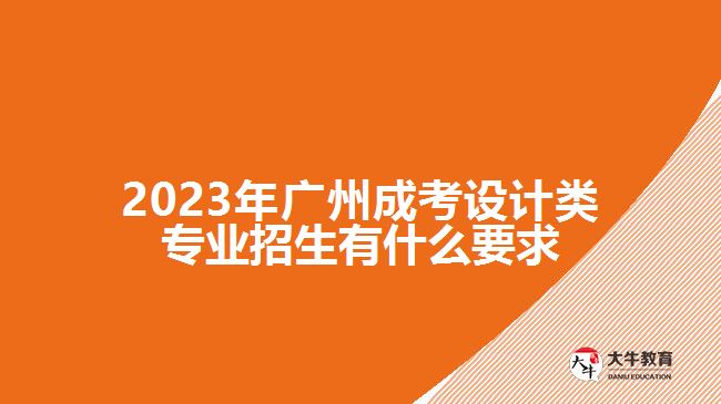 2023年廣州成考設計類專業(yè)招生有什么要求